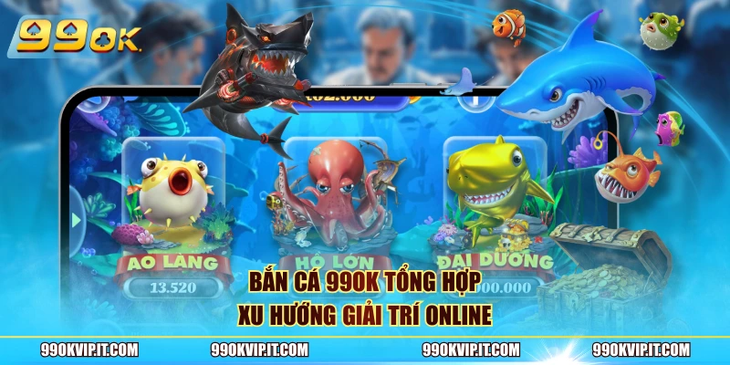 Bắn cá 99OK tổng hợp xu hướng giải trí online